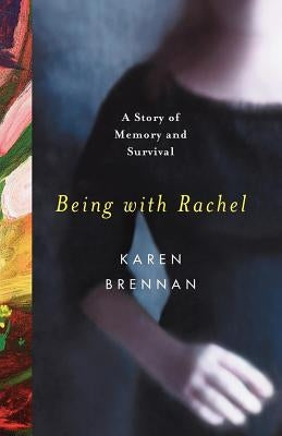 Being with Rachel: A Personal Story of Memory and Survival by Brennan, Karen