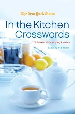 The New York Times in the Kitchen Crosswords: 75 Easy to Challenging Puzzles by New York Times