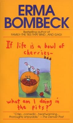 If Life Is a Bowl of Cherries What Am I Doing in the Pits?: Bestselling Author of Family--The Ties That Bind...and Gag! by Bombeck, Erma