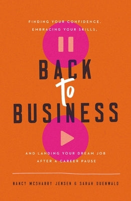 Back to Business: Finding Your Confidence, Embracing Your Skills, and Landing Your Dream Job After a Career Pause by Jensen, Nancy McSharry