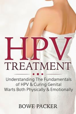 HPV Treatment: Understanding The Fundamentals Of HPV & Curing Genital Warts Both Physically & Emotionally by Packer, Bowe