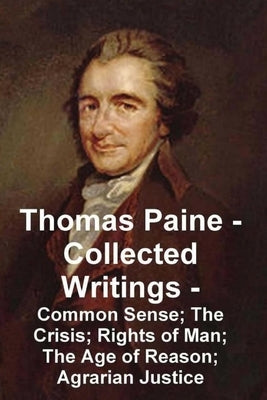 Thomas Paine -- Collected Writings Common Sense; The Crisis; Rights of Man; The Age of Reason; Agrarian Justice Paperback Must Have Books