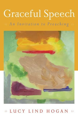 Graceful Speech: An Invitation to Preaching by Hogan, Lucy Lind