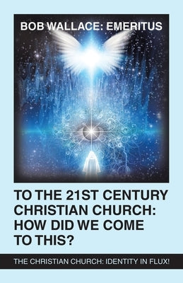 To the 21St Century Christian Church: How Did We Come to This?: The Christian Church: Identity in Flux! Paperback WestBow Press