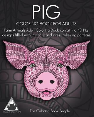 Pig Coloring Book For Adults: Farm Animals Adult Coloring Book containing 40 Pig designs filled with intricate and stress relieving patterns by People, Coloring Book