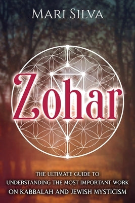 Zohar: The Ultimate Guide to Understanding the Most Important Work on Kabbalah and Jewish Mysticism by Silva, Mari