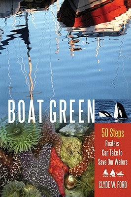 Boat Green: 50 Steps Boaters Can Take to Save Our Waters by Ford, Clyde W.