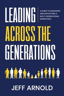 Leading Across Generations: A Guide to Managing and Motivating A Multi-Generational Workforce Paperback Independently Published
