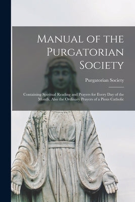 Manual of the Purgatorian Society: Containing Spiritual Reading and Prayers for Every Day of the Month, Also the Ordinary Prayers of a Pious Catholic Paperback Legare Street Press