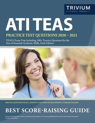 ATI TEAS Practice Test Questions 2020-2021: TEAS 6 Exam Prep Including 300+ Practice Questions for the Test of Essential Academic Skills, Sixth Editio by Trivium Health Care Exam Prep Team
