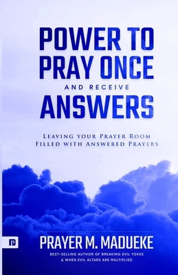 Power to Pray once and Receive Answers: Leaving your Prayer Room Filled with Answered Prayers Paperback Independently Published