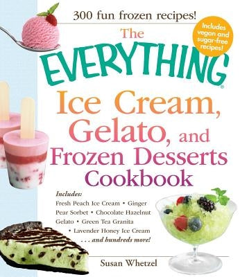 The Everything Ice Cream, Gelato, and Frozen Desserts Cookbook by Whetzel, Susan