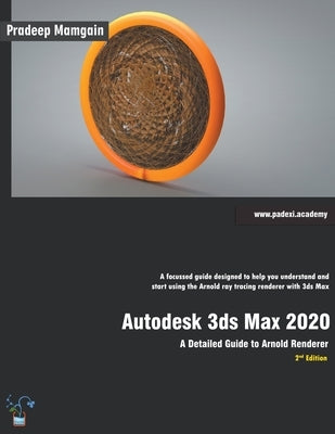 Autodesk 3ds Max 2020: A Detailed Guide to Arnold Renderer, 2nd Edition by Mamgain, Pradeep