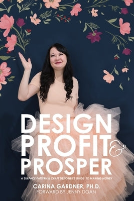 Design Profit & Prosper: A Surface Pattern and Craft Designer's Guide to Making Money Paperback Independently Published