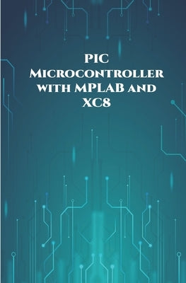 PIC Microcontroller with MPLAB and XC8 projects handson: High/Low Voltage Detection and Protection, IR Remote, UART Communication, Servo Motor, 7 Segm by K, Ambika Parameswari