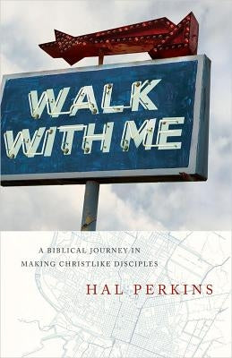 Walk with Me: A Biblical Journey in Making Christlike Disciples by Perkins, Hal