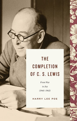 The Completion of C. S. Lewis: From War to Joy (1945-1963) by Poe, Harry Lee