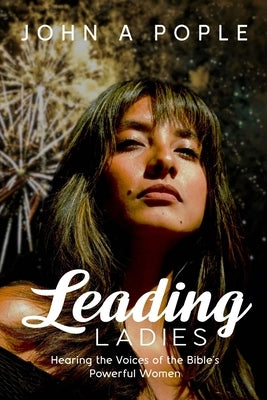 Leading Ladies: Hearing the Voices of the Bible's Powerful Women by Pople, John