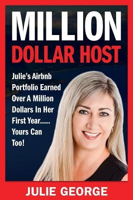 Million Dollar Host: Julie's Airbnb Portfolio Earned Over a Million Dollars In Her First Year...Yours can too! Paperback Julie George