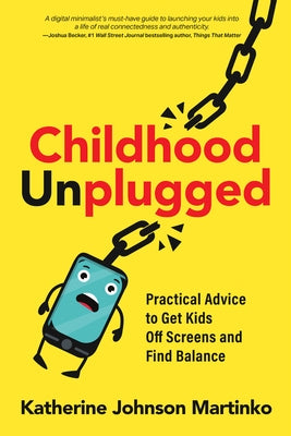 Childhood Unplugged: Practical Advice to Get Kids Off Screens and Find Balance by Johnson Martinko, Katherine