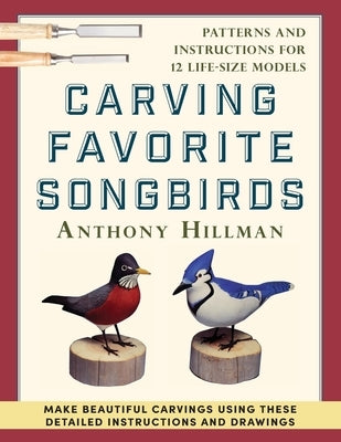 Carving Favorite Songbirds: Patterns and Instructions for 12 Life-Size Models by Hillman, Anthony