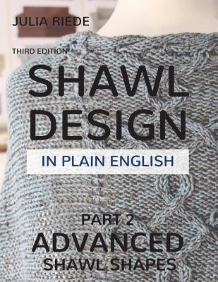 Shawl Design in Plain English: Advanced Shawl Shapes: How To Create Your Own Shawl Knitting Patterns by Riede, Julia