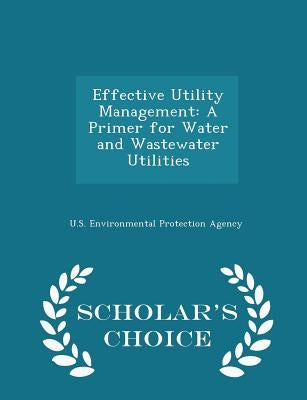 Effective Utility Management: A Primer for Water and Wastewater Utilities - Scholar's Choice Edition Paperback Scholar's Choice