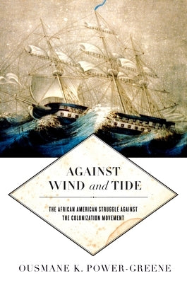 Against Wind and Tide: The African American Struggle Against the Colonization Movement by Power-Greene, Ousmane K.