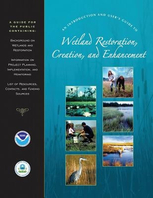 An Introduction and User's Guide to Wetland Restoration, Creation, and Enhancement by Administration, National Oceanic and Atm