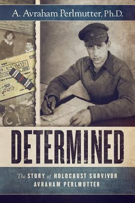 Determined: The Story of Holocaust Survivor Avraham Perlmutter by Perlmutter, Ph. D. A. Avraham