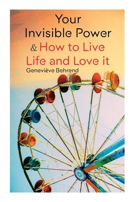 Your Invisible Power & How to Live Life and Love It: Learn How to Use the Power of Visualization by Behrend, Geneviève