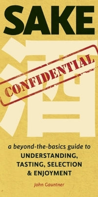 Sake Confidential: A Beyond-The-Basics Guide to Understanding, Tasting, Selection, and Enjoyment Paperback Stone Bridge Press