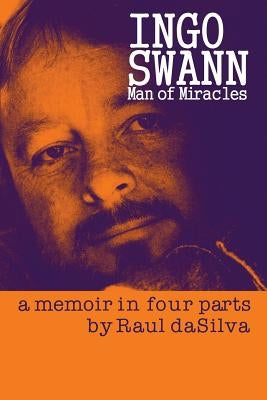 Ingo Swann: Man of Miracles: a memoir in four parts by Dasilva, Raul