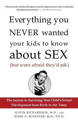 Everything You Never Wanted Your Kids to Know about Sex (But Were Afraid They'd Ask): The Secrets to Surviving Your Child's Sexual Development from Bi by Richardson, Justin