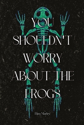 You Shouldn't Worry About the Frogs Paperback Querencia Press, LLC