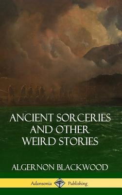 Ancient Sorceries and Other Weird Stories (Hardcover) by Blackwood, Algernon