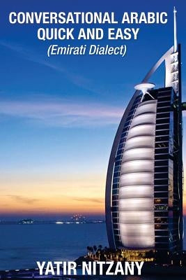 Conversational Arabic Quick and Easy: Emirati Dialect, Gulf Arabic of Dubai, Abu Dhabi, UAE Arabic, and the United Arab Emirates by Nitzany, Yatir