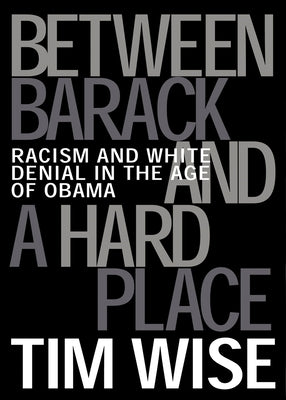 Between Barack and a Hard Place: Racism and White Denial in the Age of Obama by Wise, Tim