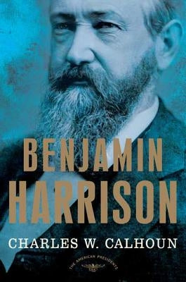 Benjamin Harrison: The American Presidents Series: The 23rd President, 1889-1893 by Calhoun, Charles W.