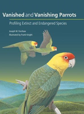 Vanished and Vanishing Parrots: Profiling Extinct and Endangered Species by Forshaw, Joseph M.