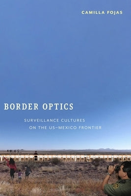 Border Optics: Surveillance Cultures on the Us-Mexico Frontier by Fojas, Camilla