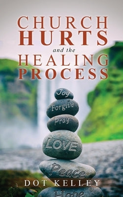 Church Hurts and the Healing Process by Kelley, Dot