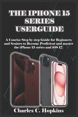 The iPhone 15 Series Userguide by C. Hopkins, Charles