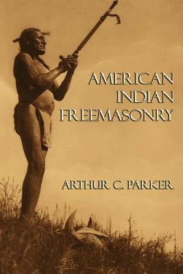 American Indian Freemasonry by Parker, Arthur C.