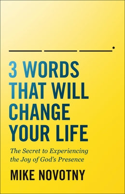 3 Words That Will Change Your Life: The Secret to Experiencing the Joy of God's Presence by Novotny, Mike