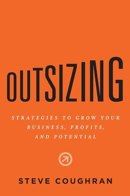 Outsizing: Strategies to Grow Your Business, Profits, and Potential Paperback River Grove Books