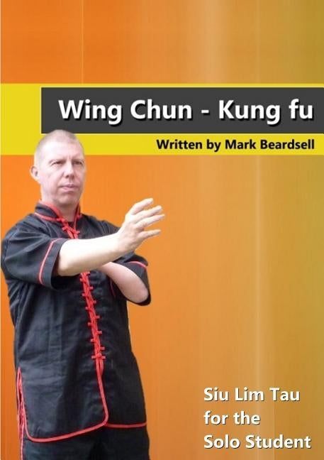 Wing Chun - Siu Lim Tau for the Solo Student by Beardsell, Mark