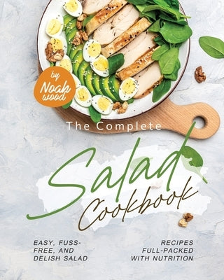 The Complete Salad Cookbook: Easy, Fuss-Free, and Delish Salad Recipes Full-Packed with Nutrition Paperback Independently Published