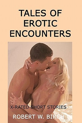 Tales Of Erotic Encounters: X-Rated Short Stories by Birch, Robert