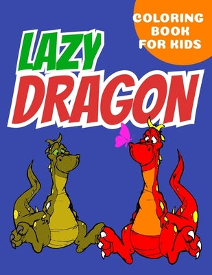 lazy Dragon coloring book for kids: Coloring book happy for kids girls and boys age 1 to 12 , and teens by For Kids, Dragons Coloring Book